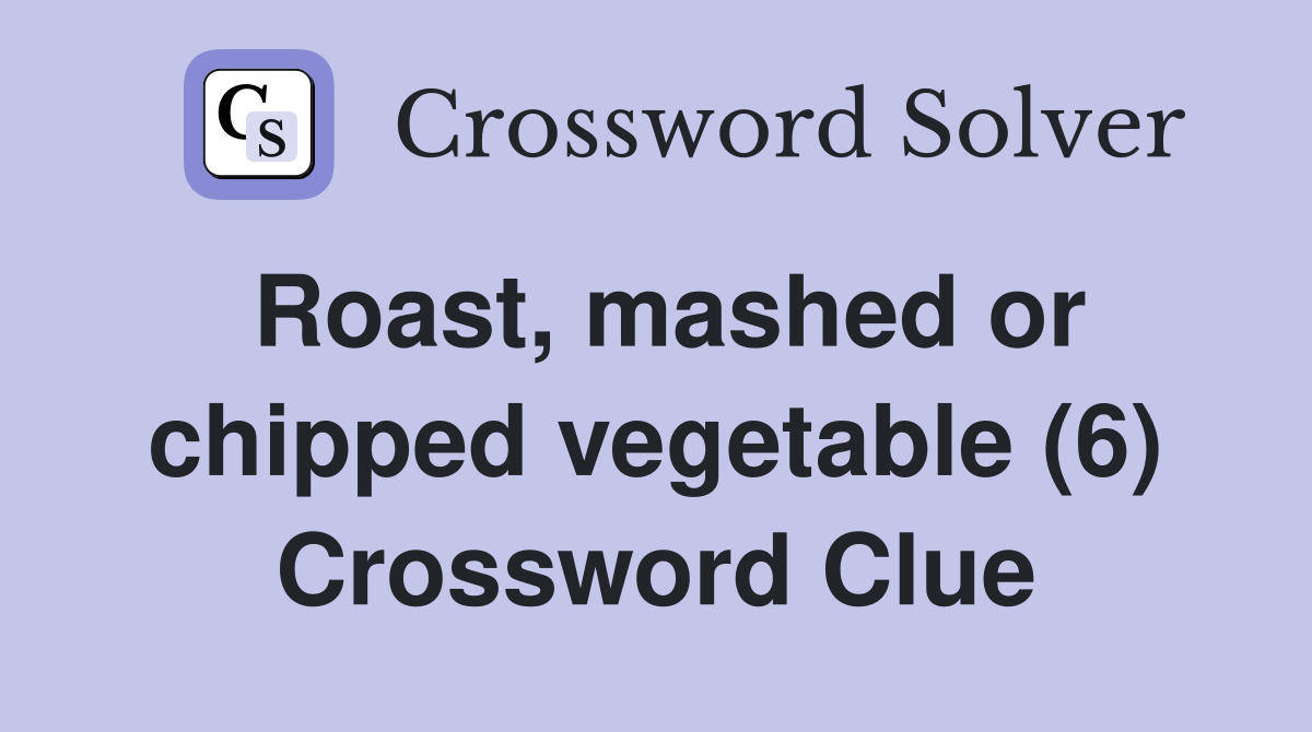 Roast, mashed or chipped vegetable (6) Crossword Clue Answers